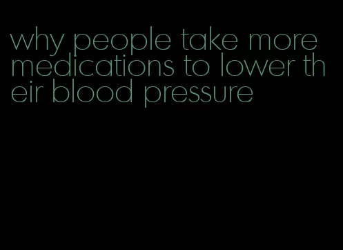 why people take more medications to lower their blood pressure