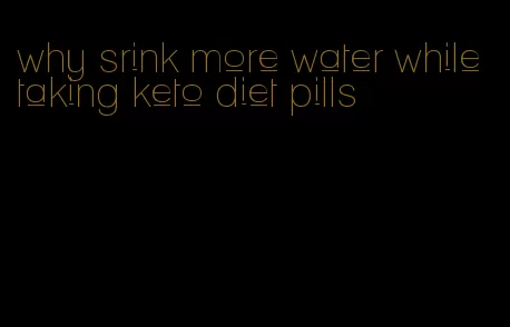 why srink more water while taking keto diet pills