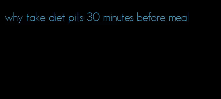 why take diet pills 30 minutes before meal