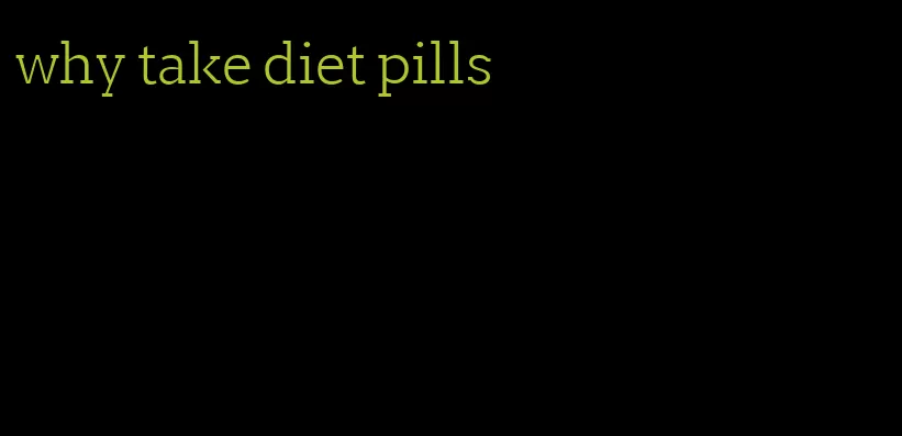 why take diet pills