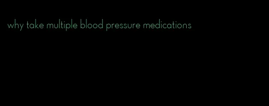 why take multiple blood pressure medications