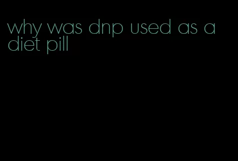 why was dnp used as a diet pill