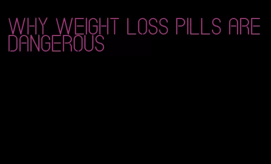 why weight loss pills are dangerous