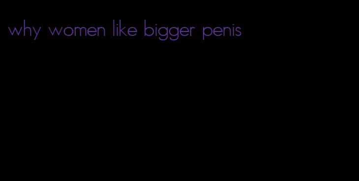 why women like bigger penis