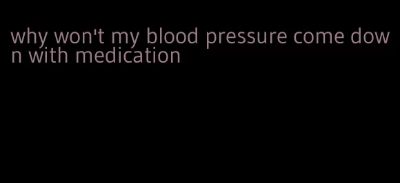 why won't my blood pressure come down with medication