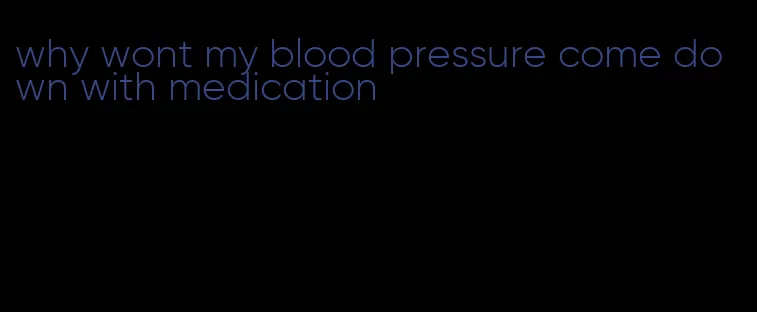 why wont my blood pressure come down with medication