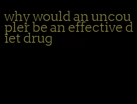 why would an uncoupler be an effective diet drug