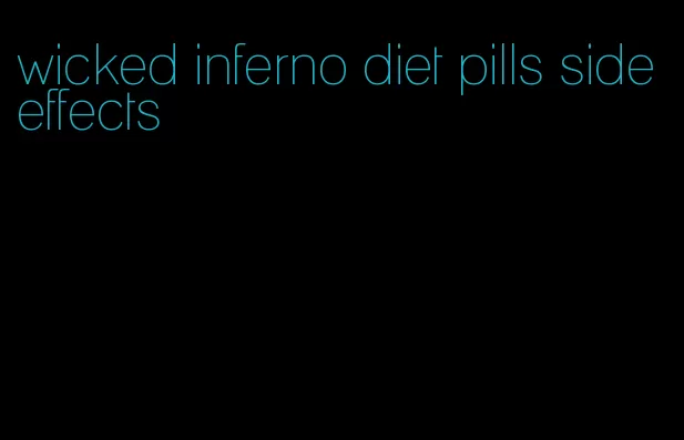 wicked inferno diet pills side effects