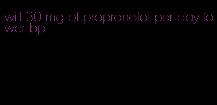 will 30 mg of propranolol per day lower bp