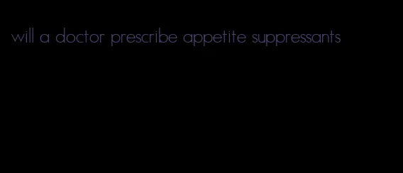 will a doctor prescribe appetite suppressants