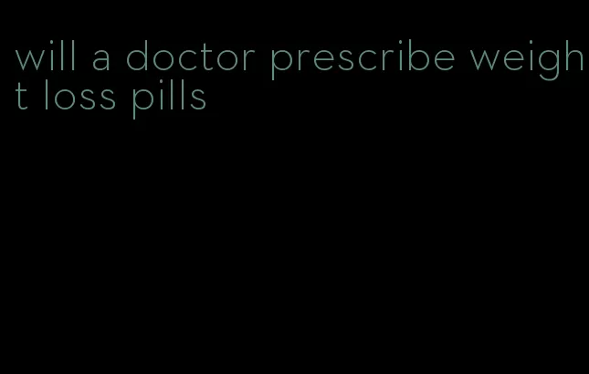 will a doctor prescribe weight loss pills