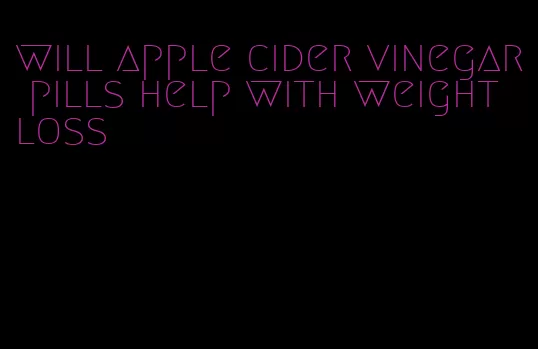 will apple cider vinegar pills help with weight loss