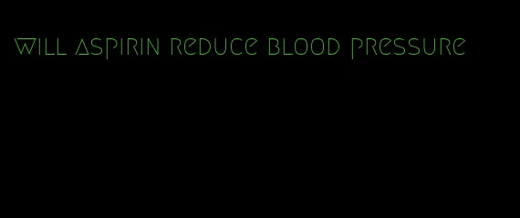 will aspirin reduce blood pressure