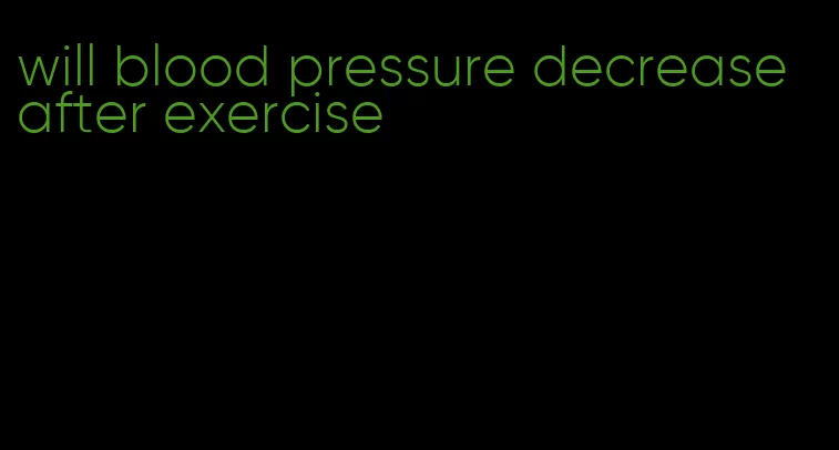 will blood pressure decrease after exercise