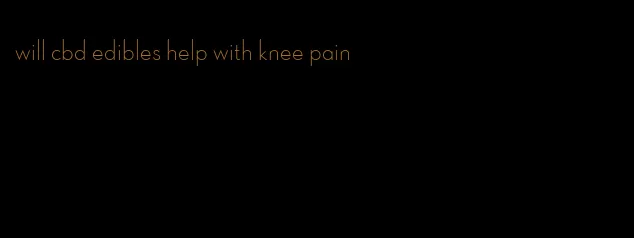 will cbd edibles help with knee pain