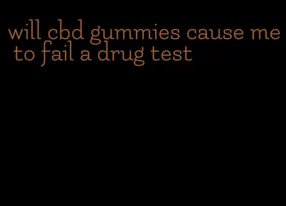 will cbd gummies cause me to fail a drug test