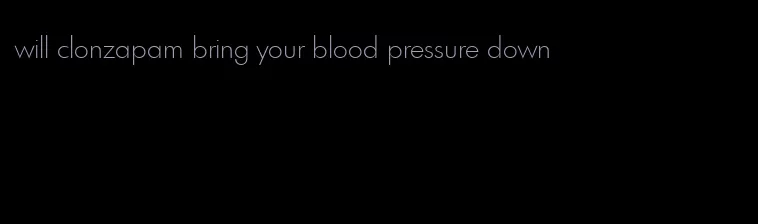 will clonzapam bring your blood pressure down