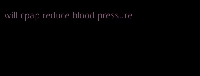 will cpap reduce blood pressure