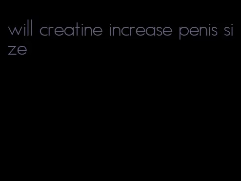 will creatine increase penis size