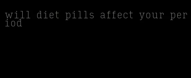 will diet pills affect your period