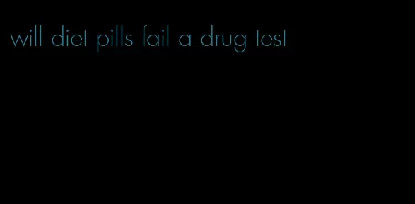 will diet pills fail a drug test