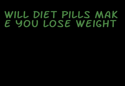 will diet pills make you lose weight