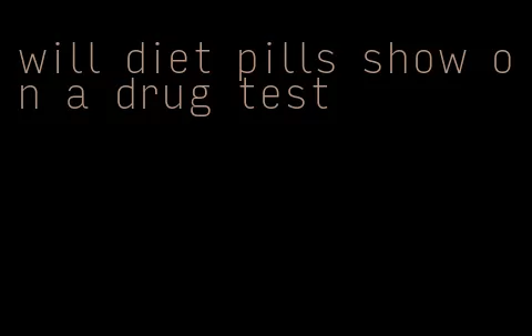 will diet pills show on a drug test