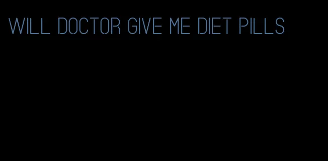 will doctor give me diet pills