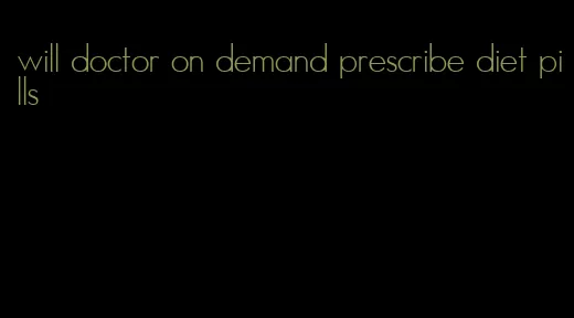 will doctor on demand prescribe diet pills