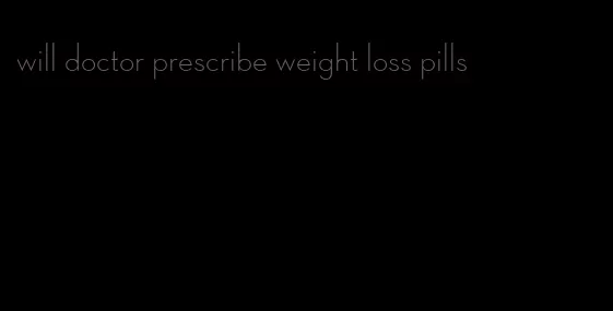 will doctor prescribe weight loss pills