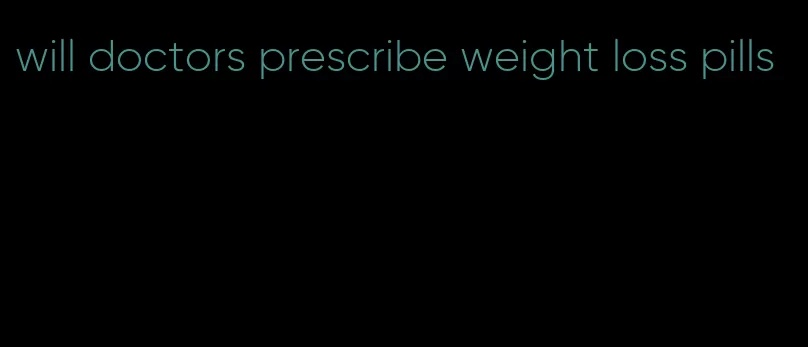 will doctors prescribe weight loss pills