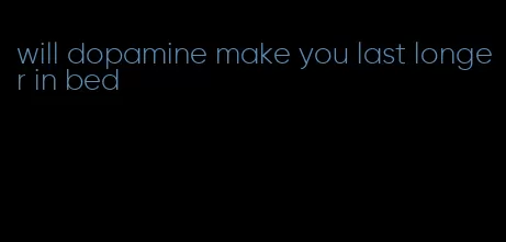 will dopamine make you last longer in bed