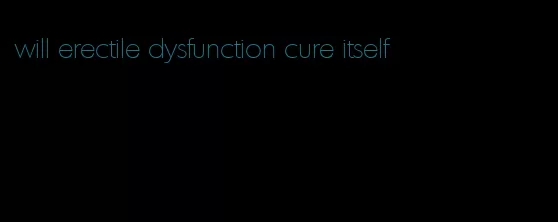 will erectile dysfunction cure itself