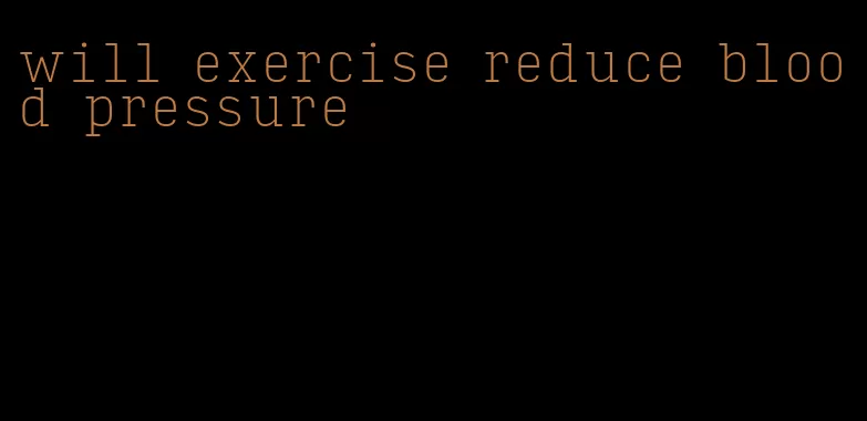 will exercise reduce blood pressure