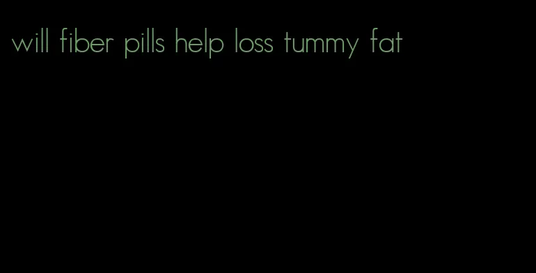 will fiber pills help loss tummy fat