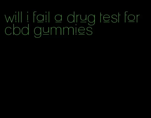 will i fail a drug test for cbd gummies