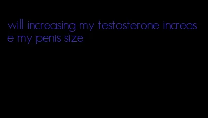 will increasing my testosterone increase my penis size