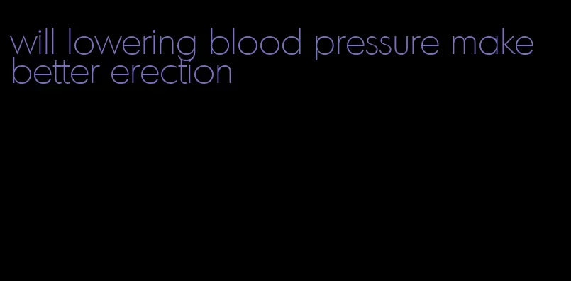 will lowering blood pressure make better erection