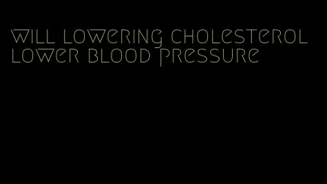 will lowering cholesterol lower blood pressure