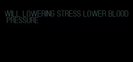 will lowering stress lower blood pressure