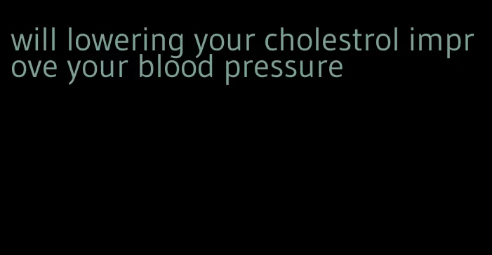 will lowering your cholestrol improve your blood pressure