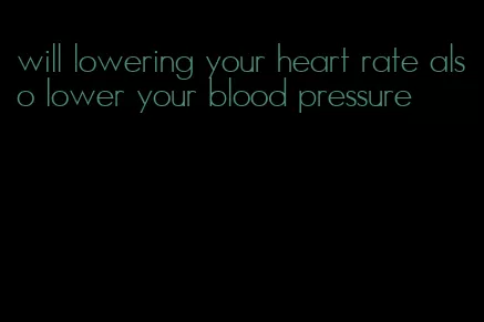 will lowering your heart rate also lower your blood pressure