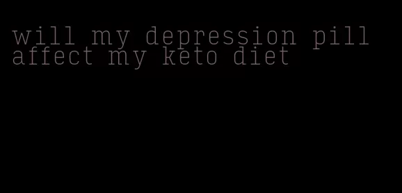 will my depression pill affect my keto diet