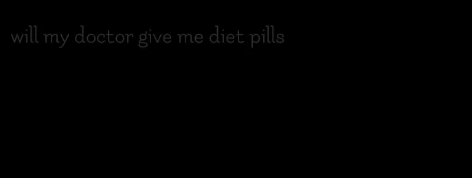 will my doctor give me diet pills