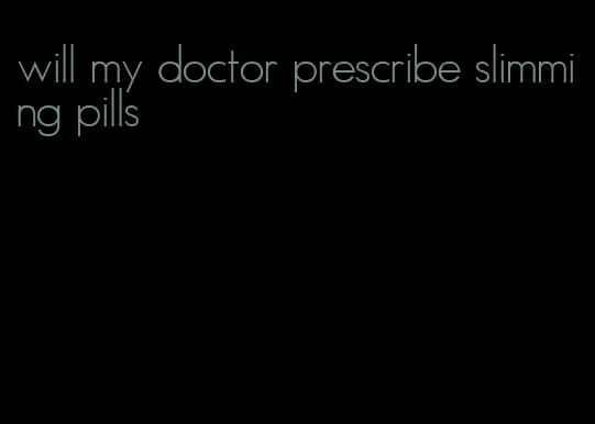 will my doctor prescribe slimming pills