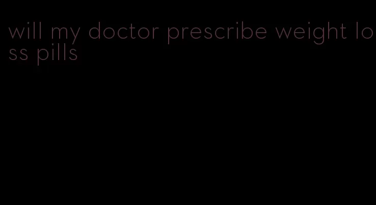 will my doctor prescribe weight loss pills