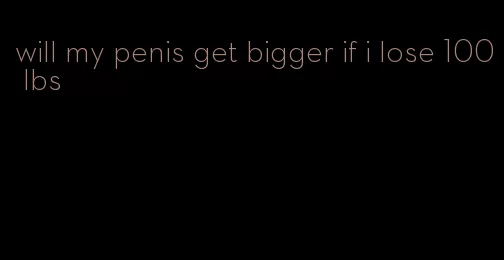 will my penis get bigger if i lose 100 lbs