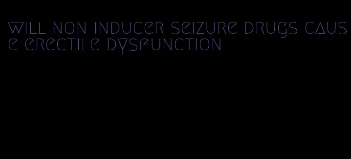 will non inducer seizure drugs cause erectile dysfunction