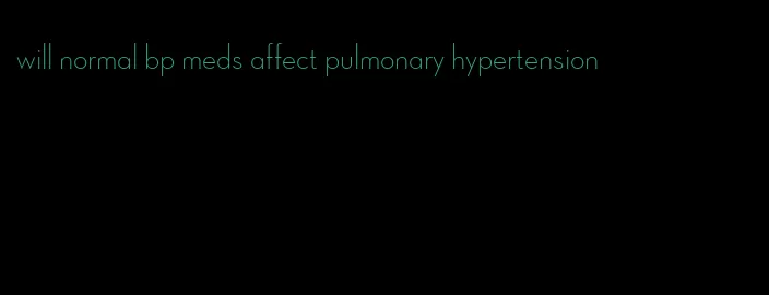 will normal bp meds affect pulmonary hypertension