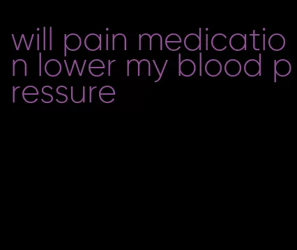 will pain medication lower my blood pressure